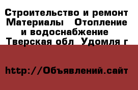 Строительство и ремонт Материалы - Отопление и водоснабжение. Тверская обл.,Удомля г.